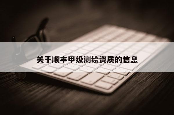 关于顺丰甲级测绘资质的信息