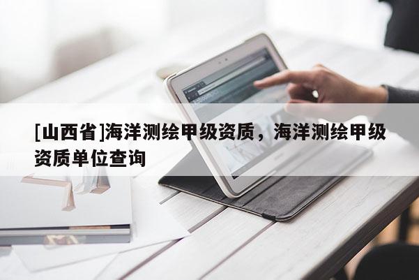[山西省]海洋测绘甲级资质，海洋测绘甲级资质单位查询