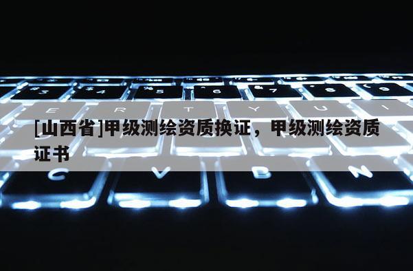 [山西省]甲级测绘资质换证，甲级测绘资质证书