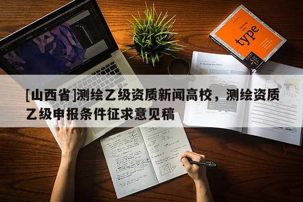 [山西省]测绘乙级资质新闻高校，测绘资质乙级申报条件征求意见稿