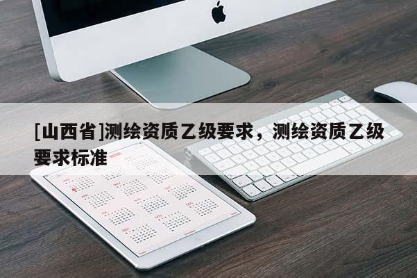 [山西省]测绘资质乙级要求，测绘资质乙级要求标准