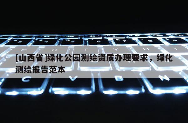 [山西省]绿化公园测绘资质办理要求，绿化测绘报告范本