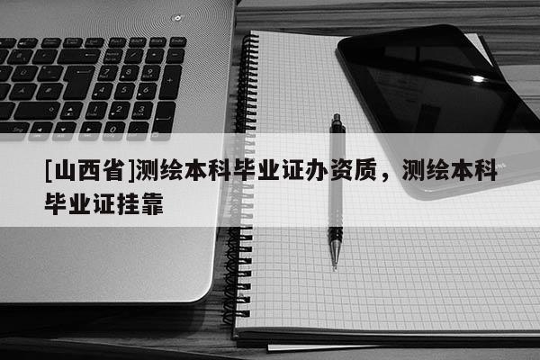 [山西省]测绘本科毕业证办资质，测绘本科毕业证挂靠