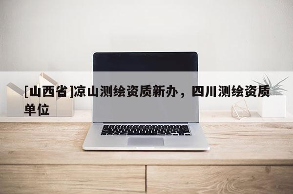 [山西省]凉山测绘资质新办，四川测绘资质单位