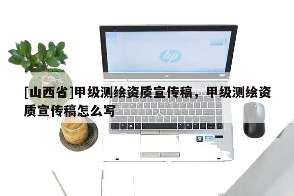 [山西省]甲级测绘资质宣传稿，甲级测绘资质宣传稿怎么写
