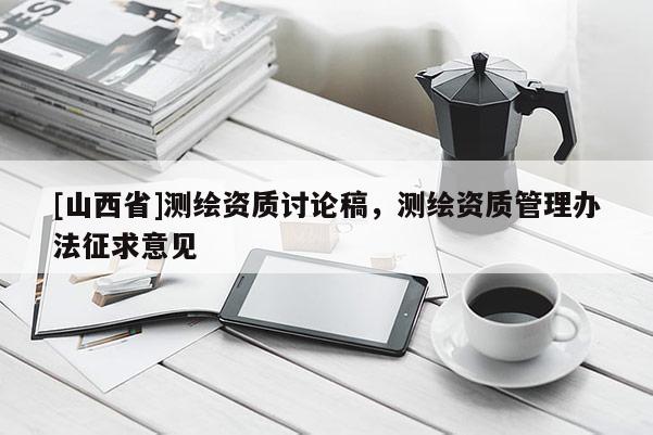 [山西省]测绘资质讨论稿，测绘资质管理办法征求意见