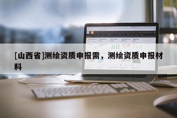 [山西省]测绘资质申报需，测绘资质申报材料
