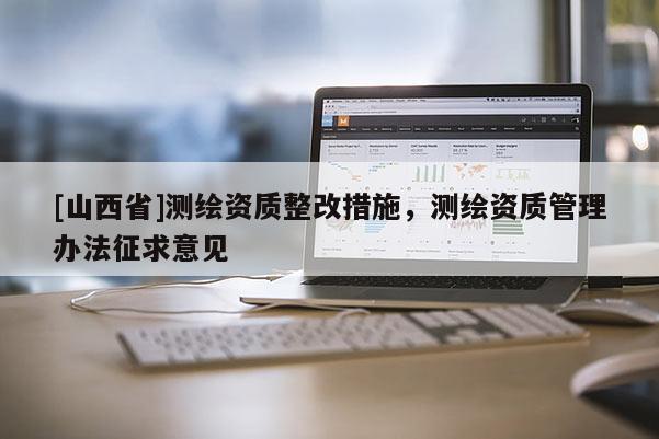 [山西省]测绘资质整改措施，测绘资质管理办法征求意见