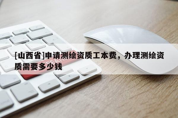 [山西省]申请测绘资质工本费，办理测绘资质需要多少钱