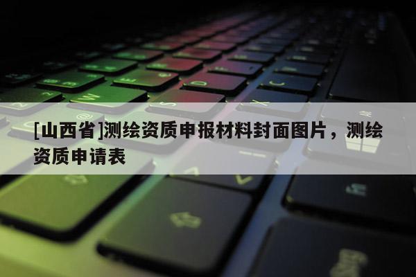 [山西省]测绘资质申报材料封面图片，测绘资质申请表