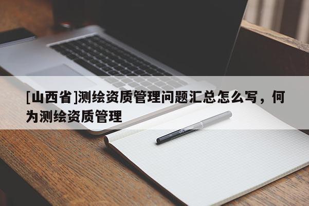 [山西省]测绘资质管理问题汇总怎么写，何为测绘资质管理