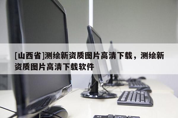 [山西省]测绘新资质图片高清下载，测绘新资质图片高清下载软件