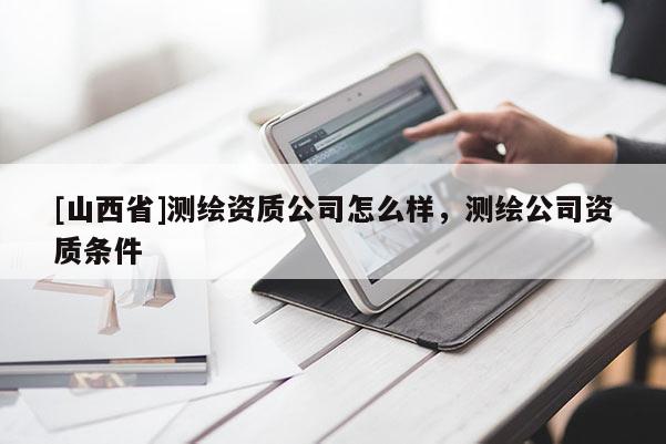 [山西省]测绘资质公司怎么样，测绘公司资质条件