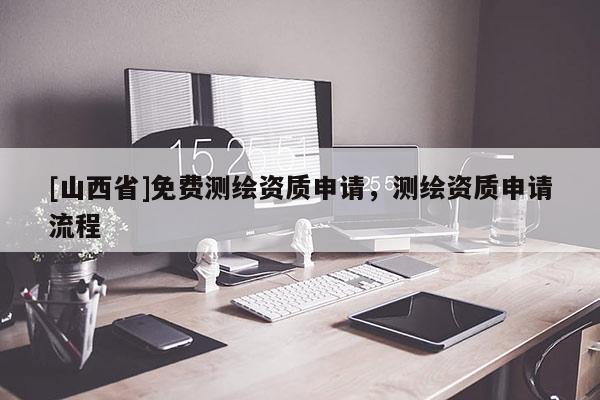 [山西省]免费测绘资质申请，测绘资质申请流程