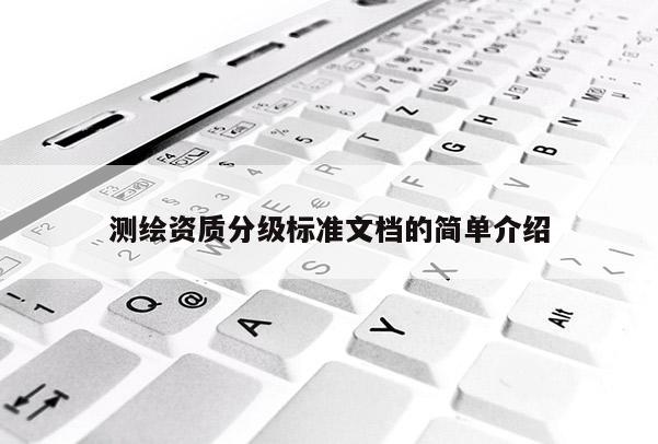 测绘资质分级标准文档的简单介绍