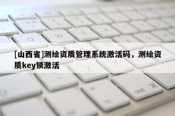 [山西省]测绘资质管理系统激活码，测绘资质key锁激活