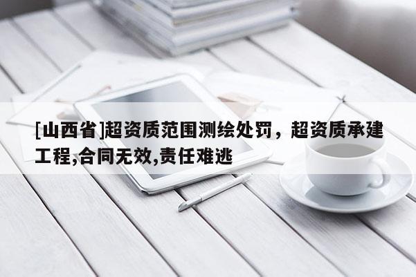 [山西省]超资质范围测绘处罚，超资质承建工程,合同无效,责任难逃