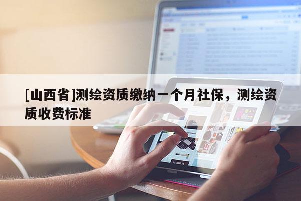 [山西省]测绘资质缴纳一个月社保，测绘资质收费标准