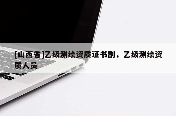 [山西省]乙级测绘资质证书副，乙级测绘资质人员