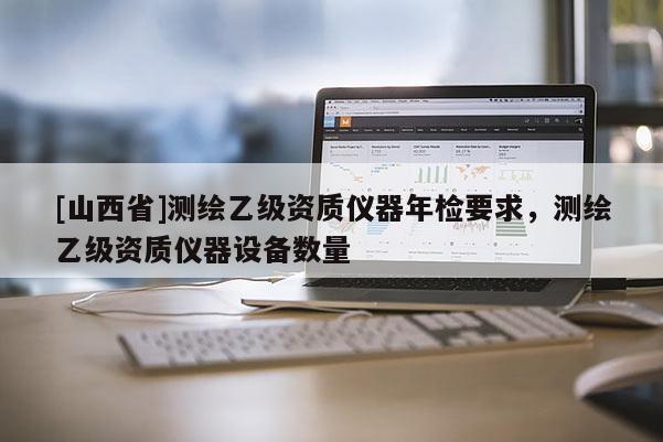 [山西省]测绘乙级资质仪器年检要求，测绘乙级资质仪器设备数量