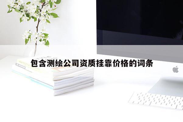 包含测绘公司资质挂靠价格的词条