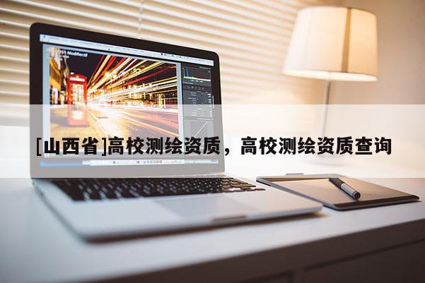 [山西省]高校测绘资质，高校测绘资质查询