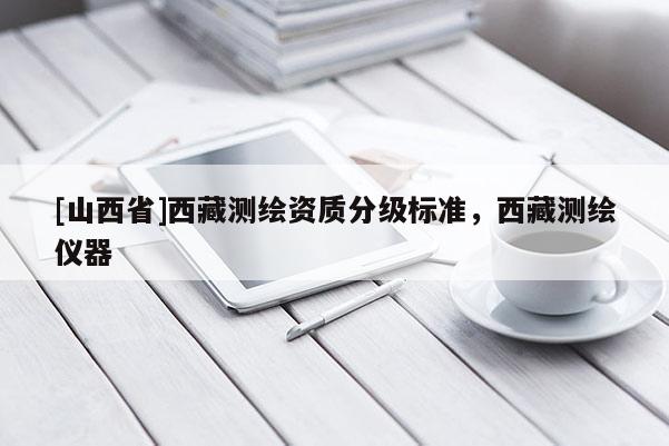 [山西省]西藏测绘资质分级标准，西藏测绘仪器