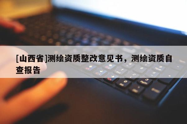 [山西省]测绘资质整改意见书，测绘资质自查报告