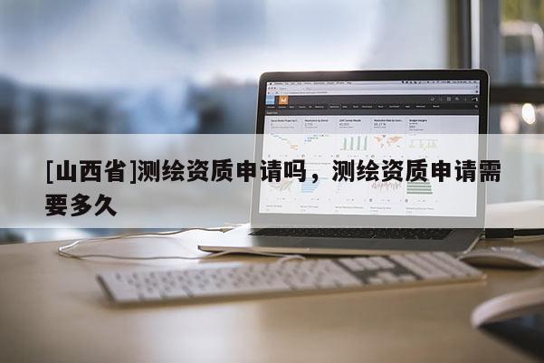 [山西省]测绘资质申请吗，测绘资质申请需要多久