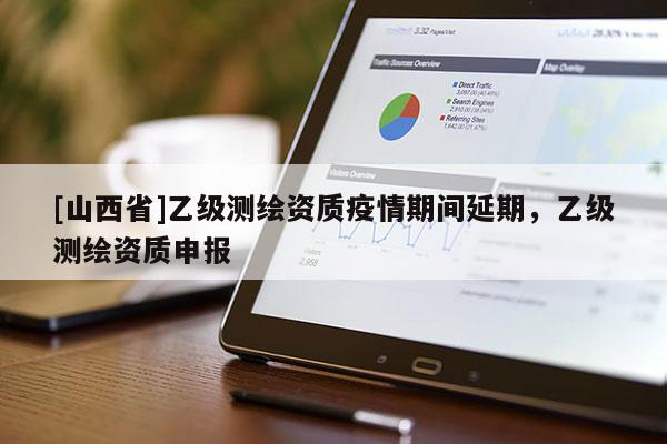 [山西省]乙级测绘资质疫情期间延期，乙级测绘资质申报