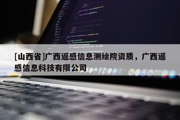 [山西省]广西遥感信息测绘院资质，广西遥感信息科技有限公司