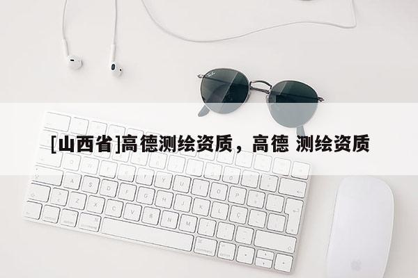 [山西省]高德测绘资质，高德 测绘资质
