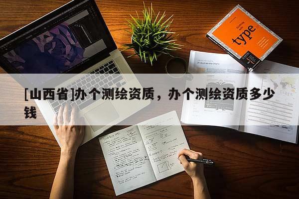 [山西省]办个测绘资质，办个测绘资质多少钱