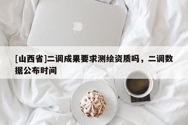 [山西省]二调成果要求测绘资质吗，二调数据公布时间