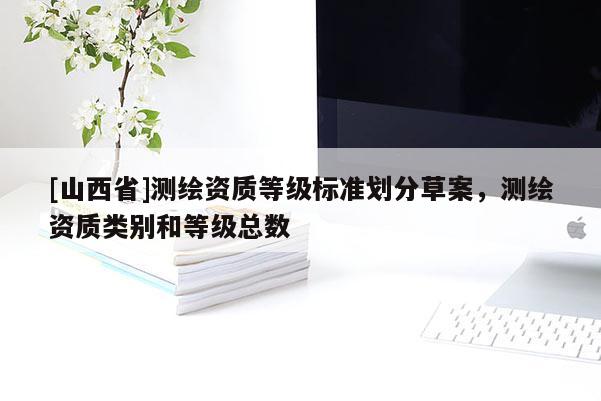 [山西省]测绘资质等级标准划分草案，测绘资质类别和等级总数