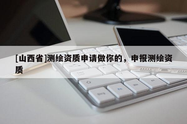 [山西省]测绘资质申请做你的，申报测绘资质