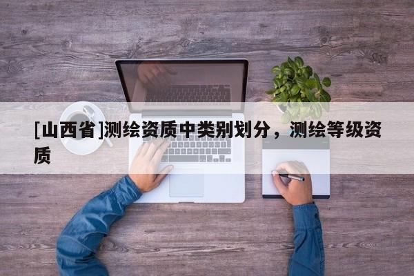[山西省]测绘资质中类别划分，测绘等级资质