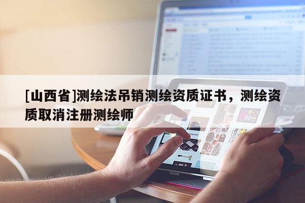 [山西省]测绘法吊销测绘资质证书，测绘资质取消注册测绘师