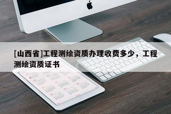 [山西省]工程测绘资质办理收费多少，工程测绘资质证书