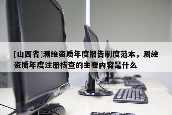 [山西省]测绘资质年度报告制度范本，测绘资质年度注册核查的主要内容是什么