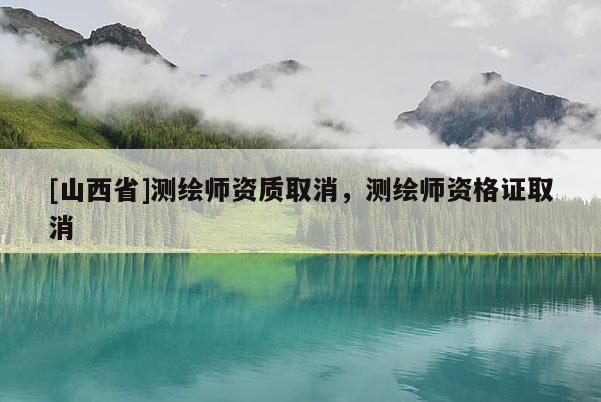 [山西省]测绘师资质取消，测绘师资格证取消