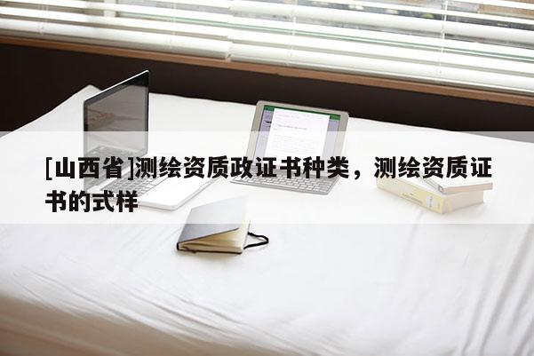 [山西省]测绘资质政证书种类，测绘资质证书的式样