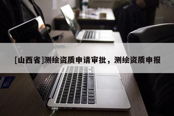 [山西省]测绘资质申请审批，测绘资质申报