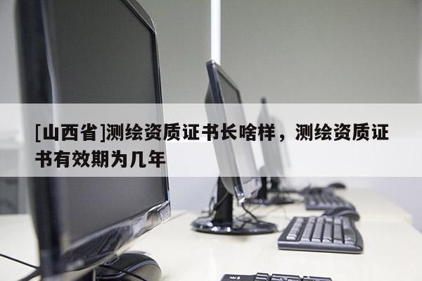 [山西省]测绘资质证书长啥样，测绘资质证书有效期为几年
