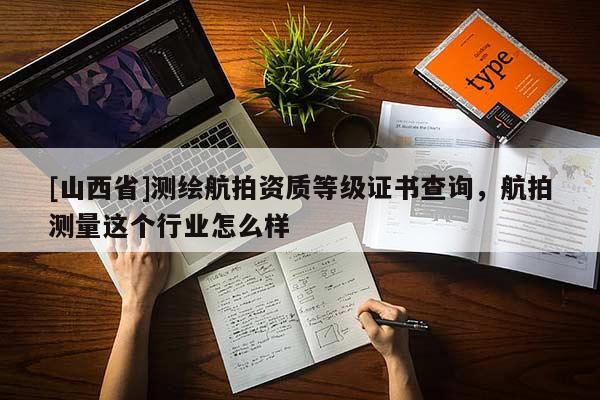 [山西省]测绘航拍资质等级证书查询，航拍测量这个行业怎么样