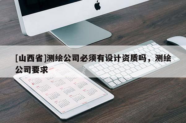 [山西省]测绘公司必须有设计资质吗，测绘公司要求