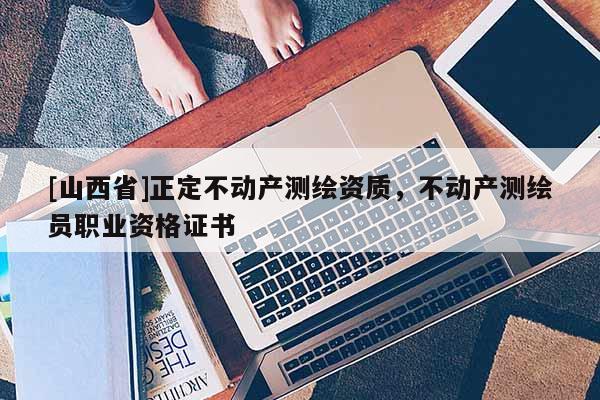 [山西省]正定不动产测绘资质，不动产测绘员职业资格证书