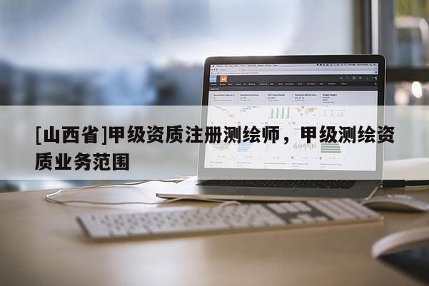 [山西省]甲级资质注册测绘师，甲级测绘资质业务范围