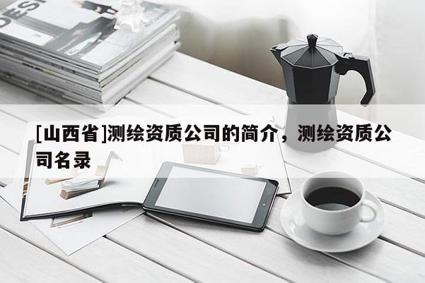 [山西省]测绘资质公司的简介，测绘资质公司名录