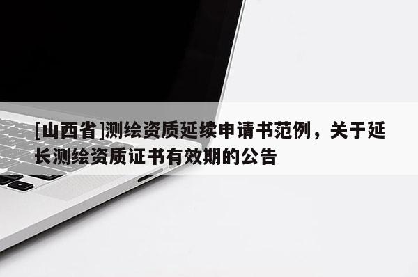 [山西省]测绘资质延续申请书范例，关于延长测绘资质证书有效期的公告